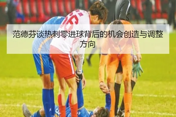 范德芬谈热刺零进球背后的机会创造与调整方向